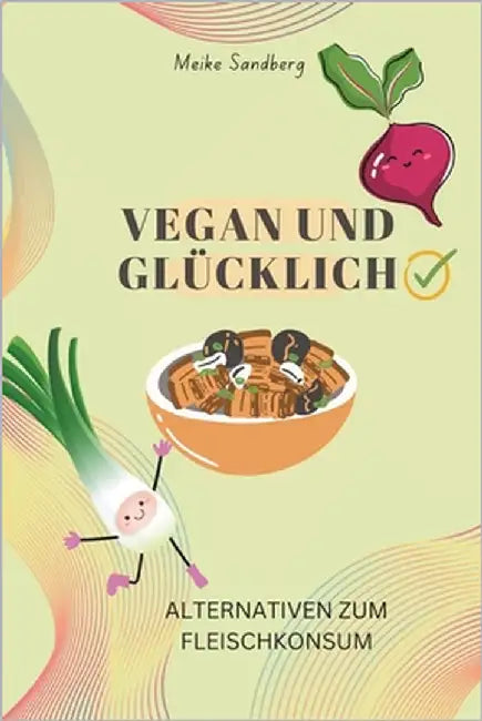 Vegan und Glücklich: Alternativen zum Fleischkonsum by Sandberg, Meike