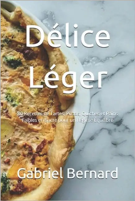 Délice Léger: 80 Recettes de Tartes, Pizzas, Quiches et Pains Faibles en Sucre pour un Régime Équilibré by Bernard, Gabriel