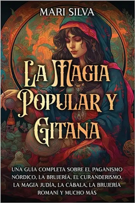 La magia popular y gitana: Una guía completa sobre el paganismo nórdico, la brujería, el curanderismo, la magia judía, la cábala, la brujería rom by Silva, Mari