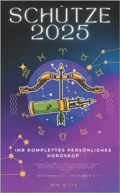Ihr Komplettes Persönliches Horoskop Für Den Schützen 2025: Monatliche astrologische Vorhersagen für jedes Sternzeichen der Astrologie - Liebe, Romant by Quinn, Iris