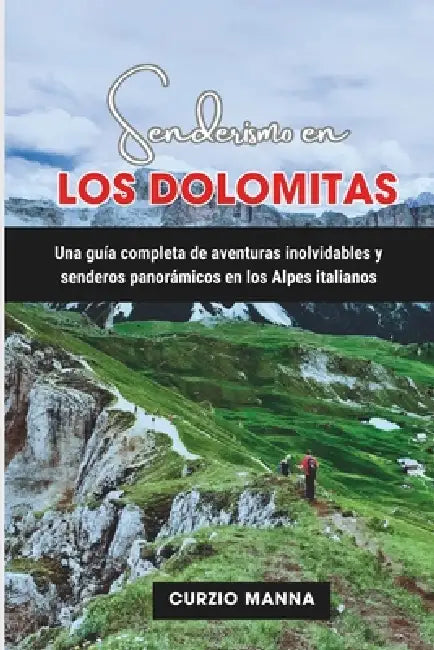 Senderismo en los Dolomitas: Una guía completa de aventuras inolvidables y senderos panorámicos en los Alpes italianos by Curzio Manna