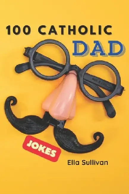 100 Catholic Dad Jokes: A Clean, Wholesome, and Hilarious Joke Book for the Whole Family! by Ella Sullivan