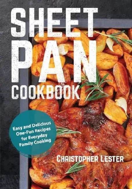 Sheet Pan Cookbook: Easy and Delicious One-Pan Recipes for Everyday Family Cooking by Christopher Lester