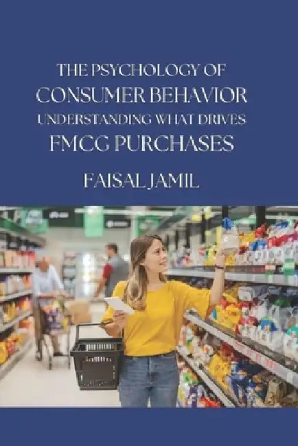The Psychology of Consumer Behavior: Understanding What Drives FMCG Purchases by Faisal Jamil