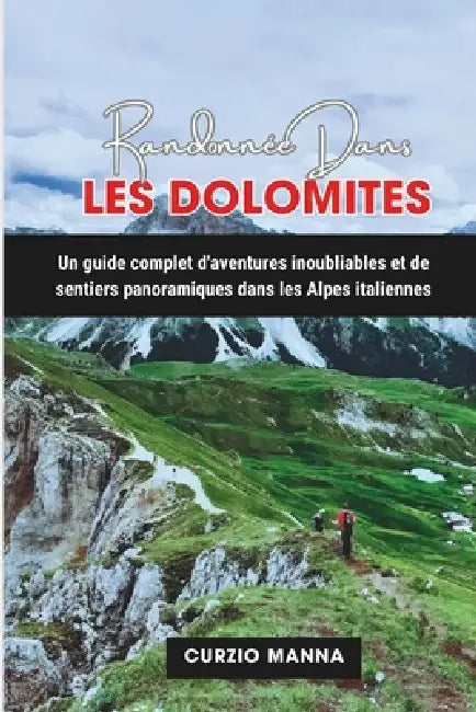 Randonnee Dans Randonnee Dans Les Dolomites: Un guide complet d'aventures inoubliables et de sentiers panoramiques dans les Alpes italiennes by Dominique Veronneau, Curzio Manna