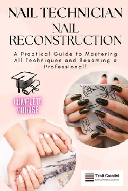 Nail Technician and Nail Reconstruction: A Practical Guide to Mastering All Techniques and Becoming a Professional! by Testi Creativi