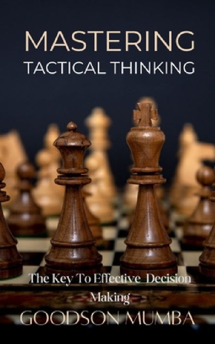 Mastering Tactical Thinking: The Key to Effective Decision Making by Goodson Mumba