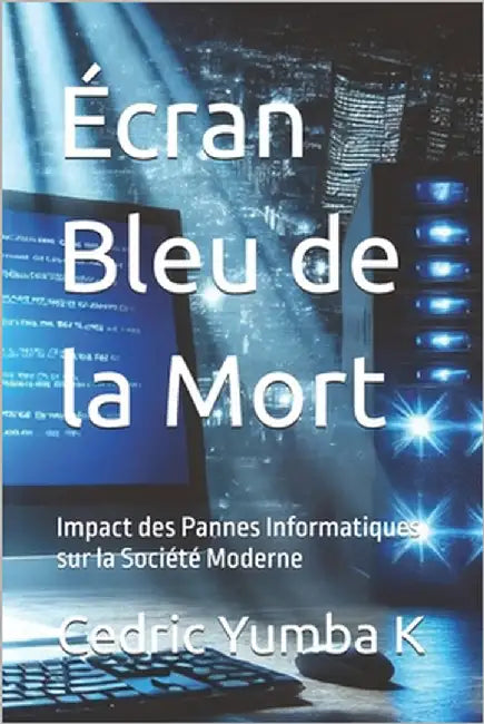 Écran Bleu de la Mort: Impact des Pannes Informatiques sur la Société Moderne by Yumba K., Cedric