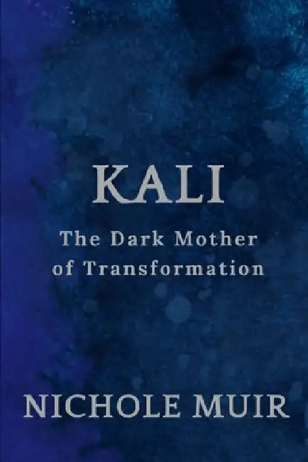 Kali: The Dark Mother of Transformation by Nichole Muir