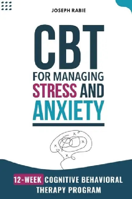 CBT for Managing Stress and Anxiety: 12-Week Cognitive Behavioral Therapy Program by Joseph Rabie