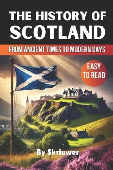 The History of Scotland Book: From Ancient Times to Modern Days by Skriuwer Com