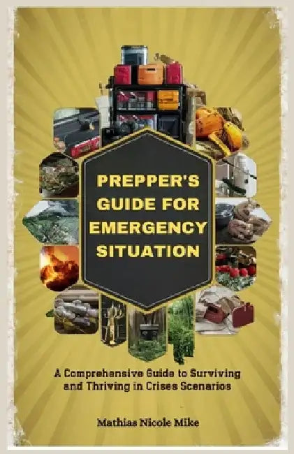 Prepper's Guide for Emergency Situation: A Comprehensive Guide to Surviving and Thriving in Crises Scenarios by Mathias Nicole Mike