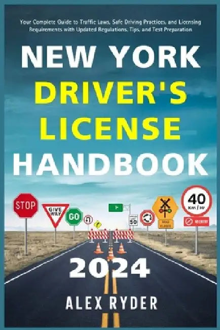 New York Driver's License Handbook 2024: Your Complete Guide to Traffic Laws, Safe Driving Practices, and Licensing Requirements with Updated Regulati by Alex Ryder