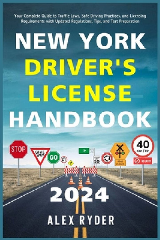 New York Driver's License Handbook 2024: Your Complete Guide to Traffic Laws, Safe Driving Practices, and Licensing Requirements with Updated Regulati by Alex Ryder