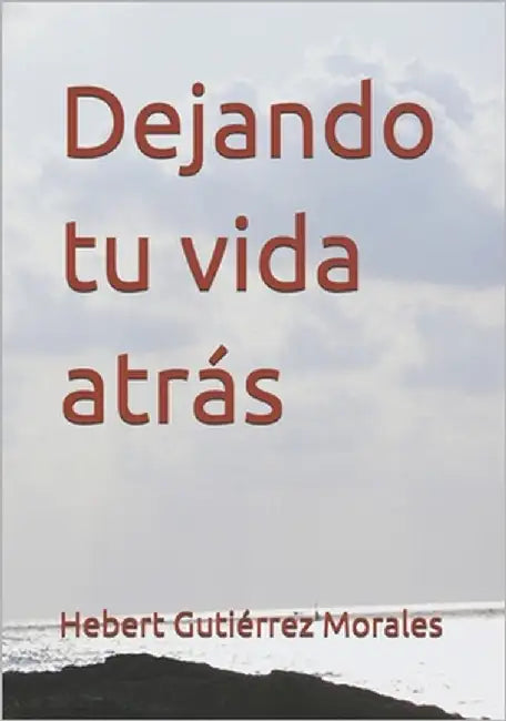 Dejando tu vida atrás by Gutiérrez Morales, Hebert