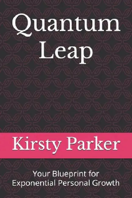 Quantum Leap: Your Blueprint for Exponential Personal Growth by Kirsty Parker