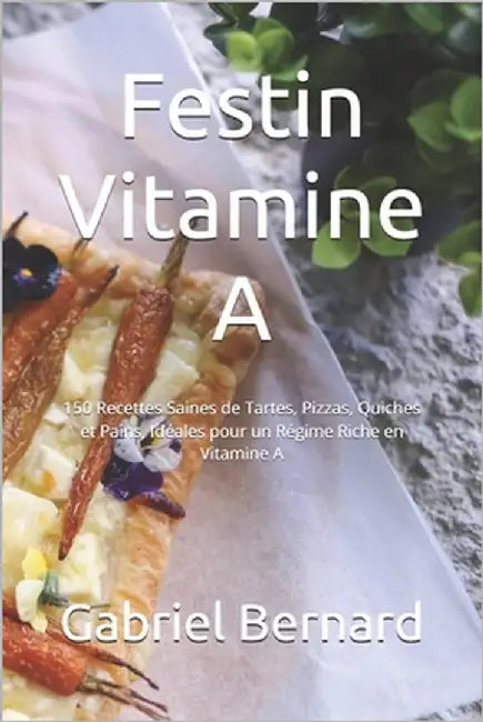 Festin Vitamine A: 150 Recettes Saines de Tartes, Pizzas, Quiches et Pains, Idéales pour un Régime Riche en Vitamine A by Bernard, Gabriel