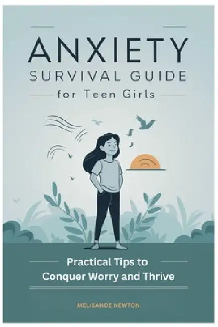 Anxiety Survival Guide for Teen Girls: Practical Tips to Conquer Worry and Thrive by Melisande Newton