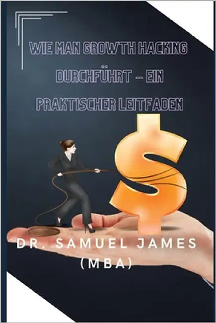Wie man Growth Hacking durchführt - Ein praktischer Leitfaden by James, Samuel
