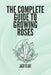 The Complete Guide To growing Roses by Jack Blake