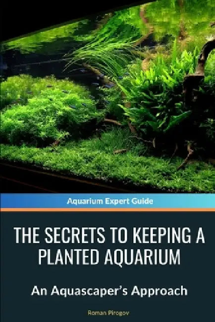 The Secrets to Keeping a Planted Aquarium: An Aquascaper's Approach by Roman Pirogov