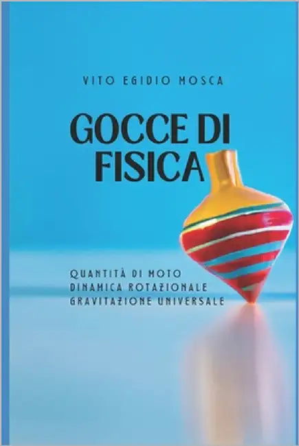 Gocce Di Fisica: quantità di moto, dinamica dei corpi in rotazione, gravitazione universale by Mosca, Vito Egidio
