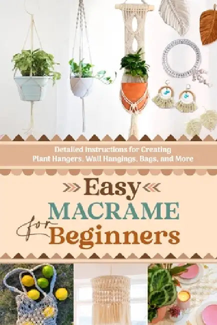Easy Macrame for Beginners: Detailed Instructions for Creating Plant Hangers, Wall Hangings, Bags, and More by Callum Barnes