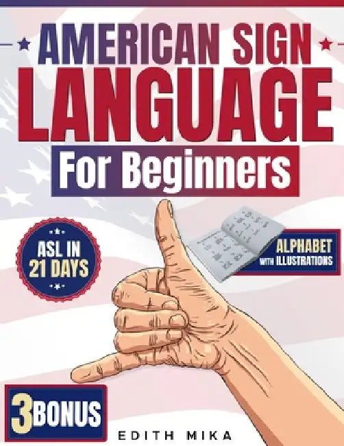 American Sign Language for Beginners: The Ultimate Practical, Illustrated Guide to Master ASL in 21 Days Learn Basic Signs, Alphabet, and Daily Commun by Edith Mika