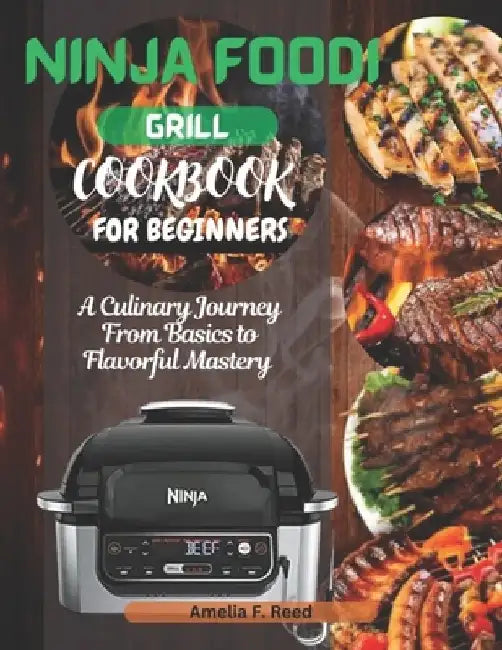 Ninja Foodi Grill Cookbook For Beginners: A Culinary Journey from Basics to Flavorful Mastery by Amelia F. Reed