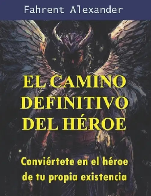 El camino definitivo del héroe: Conviértete en el héroe de tu propia existencia by Fahrent Alexander