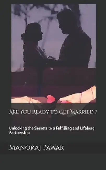 Are You Ready To Get Married ?: Unlocking the Secrets to a Fulfilling and LIfelong Partnership by Manoraj Pawar
