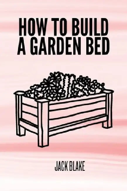 How To Build A Garden Bed by Jack Blake