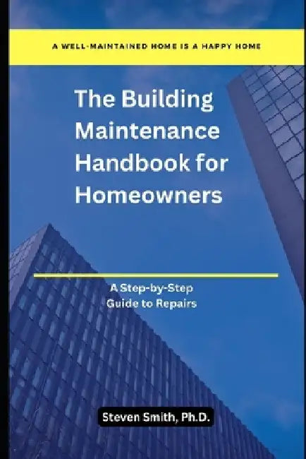 The Building Maintenance Handbook for Homeowners: A Step-by-Step Guide to Repairs by Steven Smith