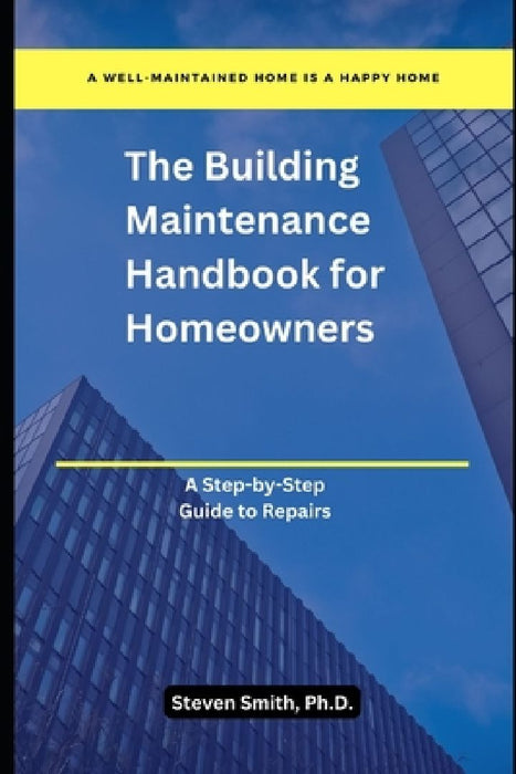 The Building Maintenance Handbook for Homeowners: A Step-by-Step Guide to Repairs by Steven Smith