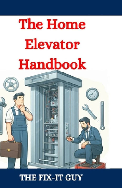 The Home Elevator Handbook: Understanding Residential Lift Planning, Safety, and Maintenance by The Fix-It Guy
