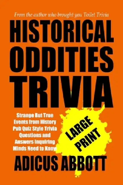 Historical Oddities Trivia Large Print: Strange But True Events from History Pub Quiz Style Trivia Questions and Answers Inquiring Minds Need to Know by Adicus Abbott