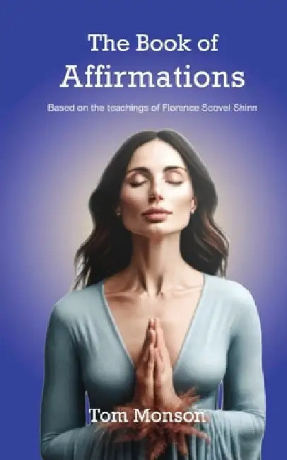 The Book of Affirmations: The Teachings of Florence Scovel Shin by Tom Monson