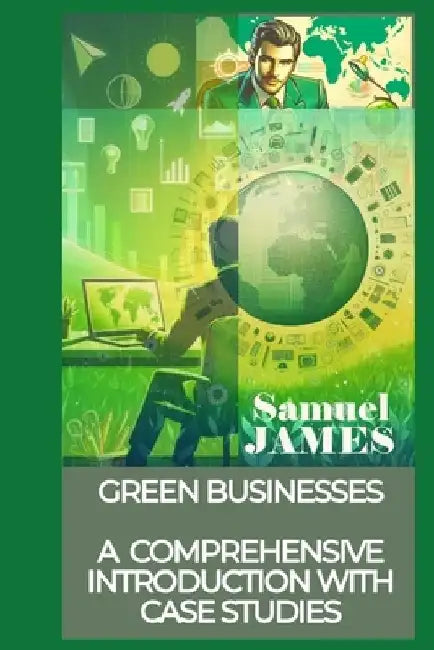 Green Businesses: A Comprehensive Introduction with Case Studies by Samuel James