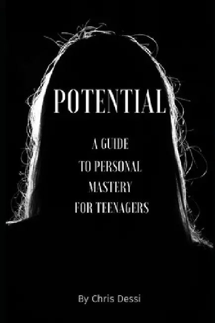 Potential: A Guide to Personal Mastery for Teenagers by Chris Dessi