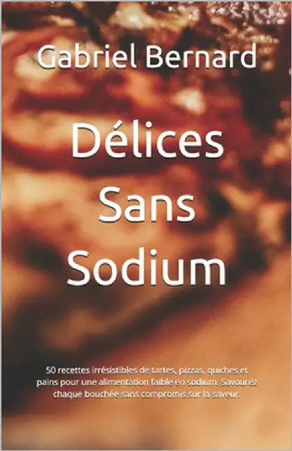 Délices Sans Sodium: 50 recettes irrésistibles de tartes, pizzas, quiches et pains pour une alimentation faible en sodium. Savourez chaque by Bernard, Gabriel