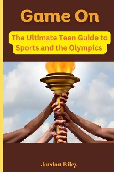 Game On: The Ultimate Teen Guide to Sports and the Olympics by Jordan Riley