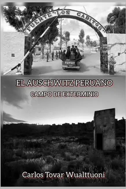 El Auschwitz Peruano: Campo de Exterminio by Tovar Wualttuoni, Carlos