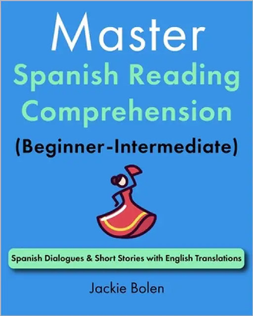 Master Spanish Reading Comprehension (Beginner-Intermediate): Spanish Dialogues & Short Stories with English Translations by Bolen, Jackie