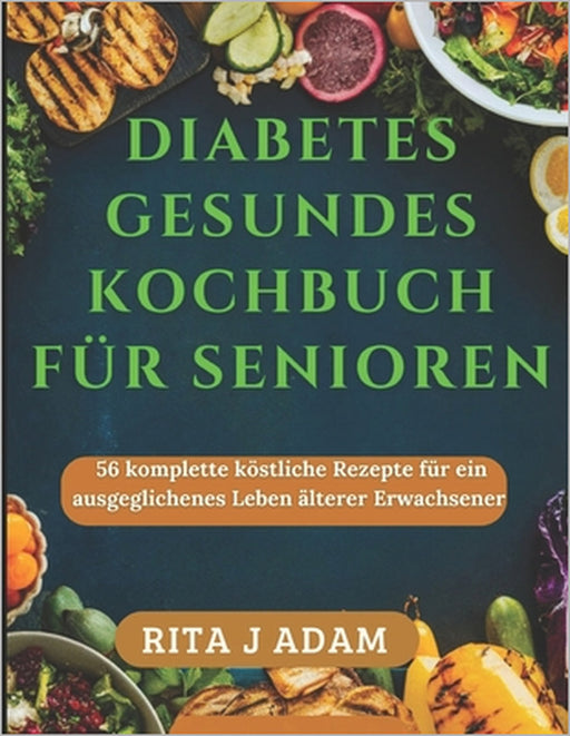 Diabetes Gesundes Kochbuch Für Senioren: 56 komplette köstliche Rezepte für ein ausgeglichenes Leben älterer Erwachsener by Rita J. Adam