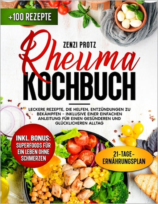 Rheuma Kochbuch: Leckere Rezepte, die helfen, Entzündungen zu bekämpfen - inklusive einer einfachen Anleitung für einen gesünderen und by Zenzi Protz