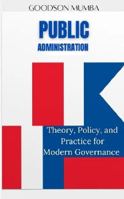 Public Administration: Theory, Policy and Practice, for Modern Governance by Goodson Mumba