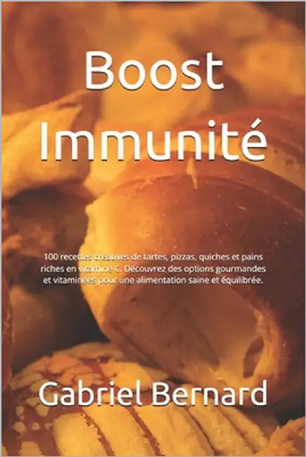 Boost Immunité: 100 recettes créatives de tartes, pizzas, quiches et pains riches en vitamine C. Découvrez des options gourmandes et v by Bernard, Gabriel
