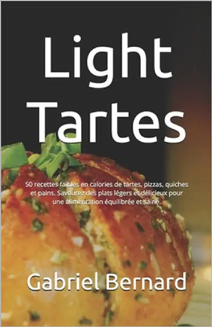 Light Tartes: 50 recettes faibles en calories de tartes, pizzas, quiches et pains. Savourez des plats légers et délicieux pour une a by Bernard, Gabriel
