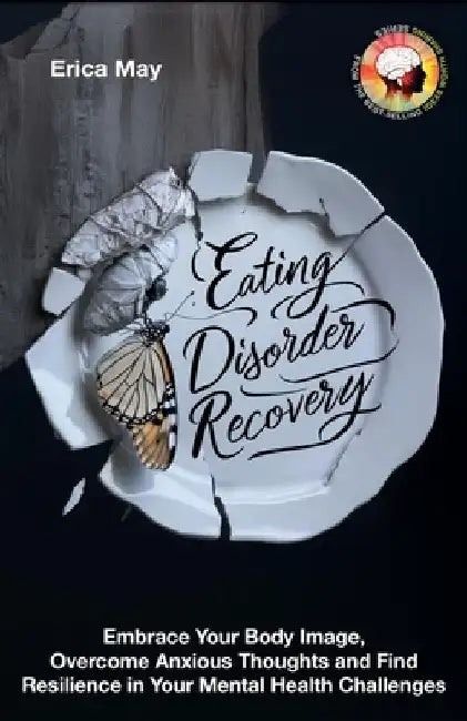 Eating Disorder Recovery: Embrace Your Body Image, Overcome Anxious Thoughts and Find Resilience in Your Mental Health Challenges by Erica May