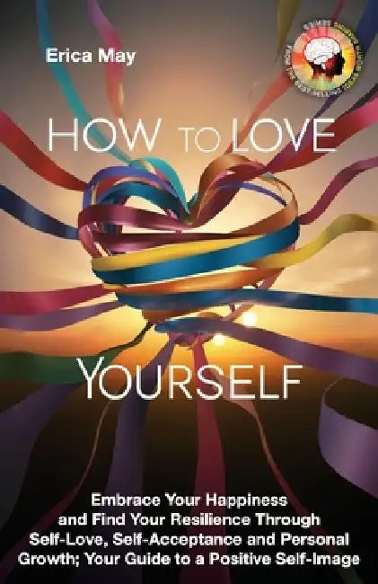 How to Love Yourself: Embrace Your Happiness and Find Your Resilience Through Self-Love, Self-Acceptance and Personal Growth; Your Guide to by Erica May
